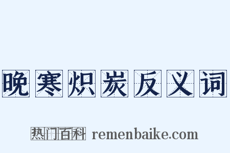 晚寒炽炭反义词是什么意思的图片